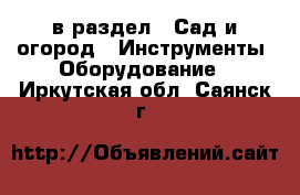  в раздел : Сад и огород » Инструменты. Оборудование . Иркутская обл.,Саянск г.